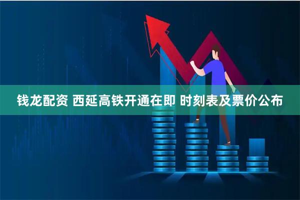 钱龙配资 西延高铁开通在即 时刻表及票价公布