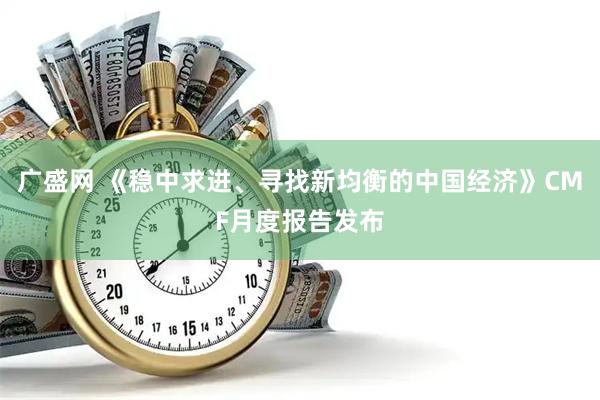 广盛网 《稳中求进、寻找新均衡的中国经济》CMF月度报告发布