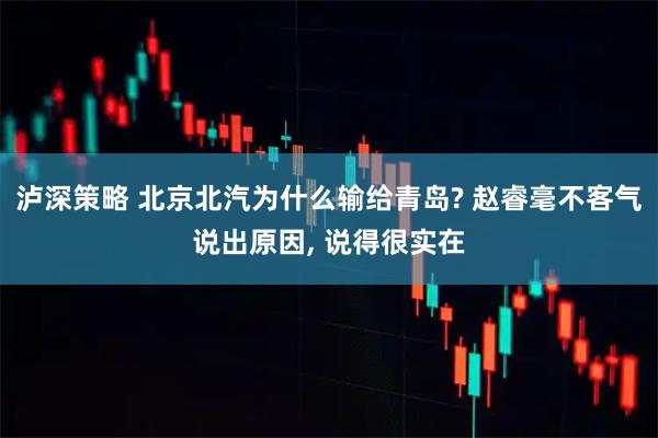 泸深策略 北京北汽为什么输给青岛? 赵睿毫不客气说出原因, 说得很实在