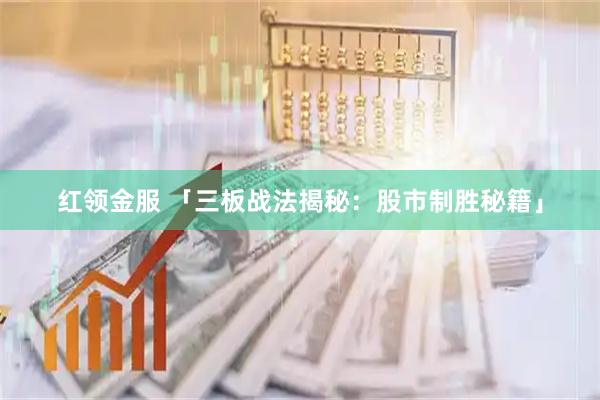 红领金服 「三板战法揭秘：股市制胜秘籍」