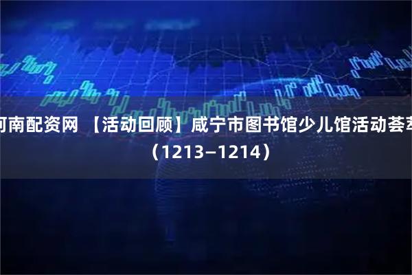 河南配资网 【活动回顾】咸宁市图书馆少儿馆活动荟萃（1213—1214）