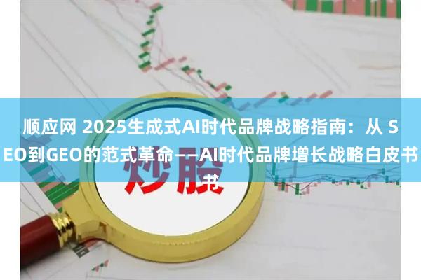 顺应网 2025生成式AI时代品牌战略指南：从 SEO到GEO的范式革命——AI时代品牌增长战略白皮书