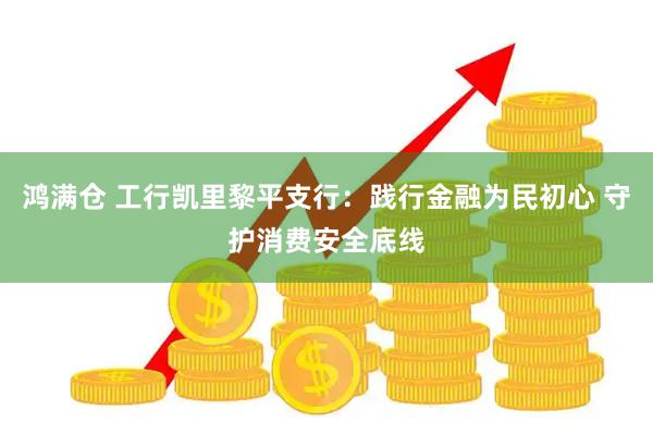 鸿满仓 工行凯里黎平支行：践行金融为民初心 守护消费安全底线