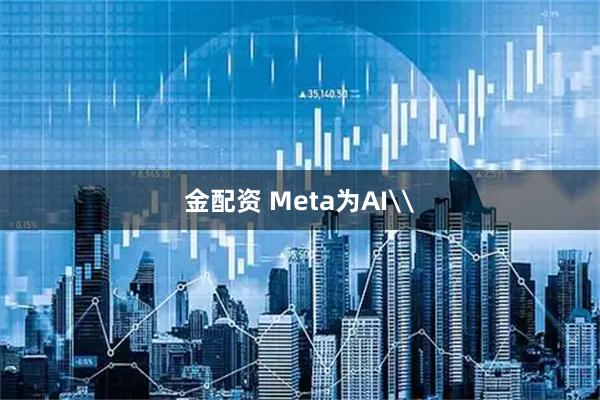 金配资 Meta为AI\