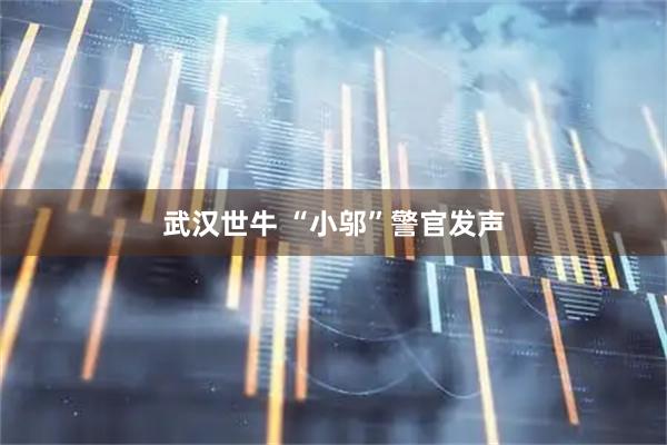 武汉世牛 “小邬”警官发声